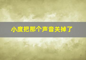 小度把那个声音关掉了