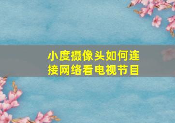 小度摄像头如何连接网络看电视节目