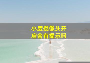 小度摄像头开启会有提示吗