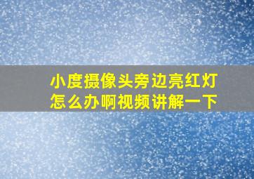 小度摄像头旁边亮红灯怎么办啊视频讲解一下