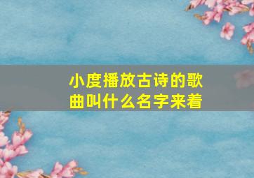 小度播放古诗的歌曲叫什么名字来着