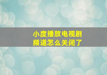 小度播放电视剧频道怎么关闭了