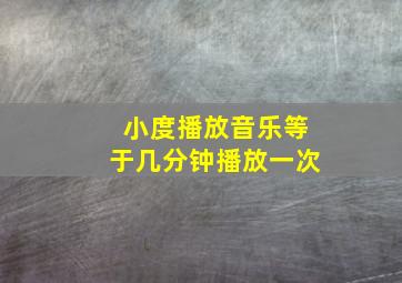 小度播放音乐等于几分钟播放一次