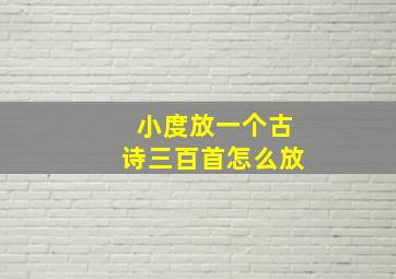 小度放一个古诗三百首怎么放