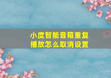 小度智能音箱重复播放怎么取消设置