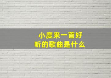 小度来一首好听的歌曲是什么