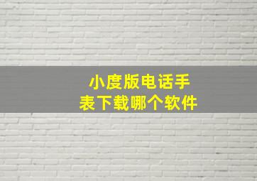 小度版电话手表下载哪个软件