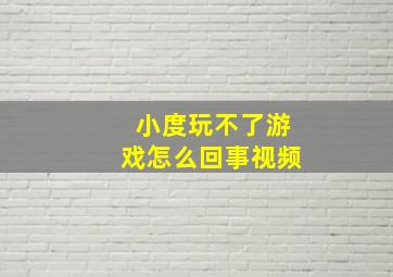 小度玩不了游戏怎么回事视频