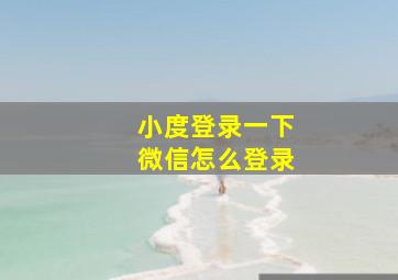 小度登录一下微信怎么登录