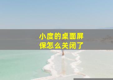 小度的桌面屏保怎么关闭了