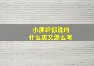 小度给你说的什么英文怎么写