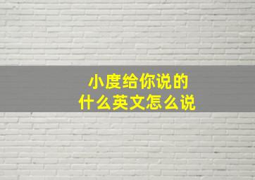 小度给你说的什么英文怎么说