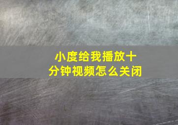 小度给我播放十分钟视频怎么关闭