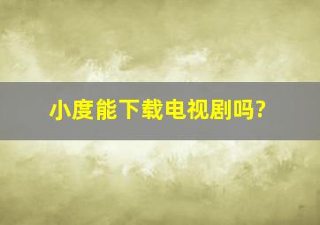 小度能下载电视剧吗?