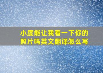 小度能让我看一下你的照片吗英文翻译怎么写