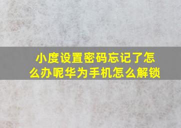 小度设置密码忘记了怎么办呢华为手机怎么解锁