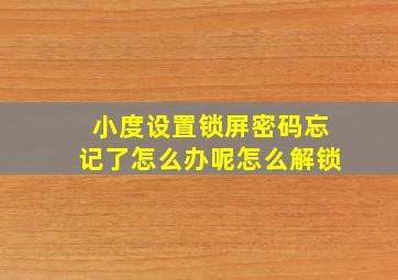 小度设置锁屏密码忘记了怎么办呢怎么解锁