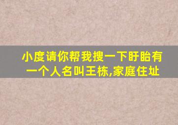 小度请你帮我搜一下盱眙有一个人名叫王栋,家庭住址