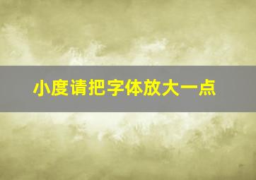 小度请把字体放大一点