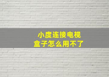 小度连接电视盒子怎么用不了