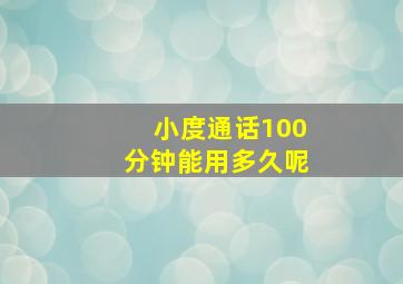 小度通话100分钟能用多久呢