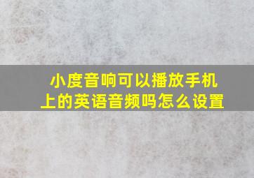 小度音响可以播放手机上的英语音频吗怎么设置