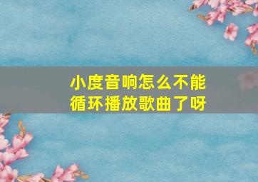 小度音响怎么不能循环播放歌曲了呀