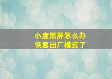 小度黑屏怎么办恢复出厂模式了