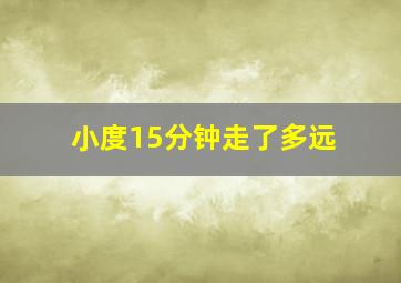 小度15分钟走了多远