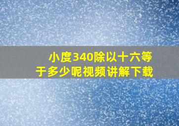 小度340除以十六等于多少呢视频讲解下载