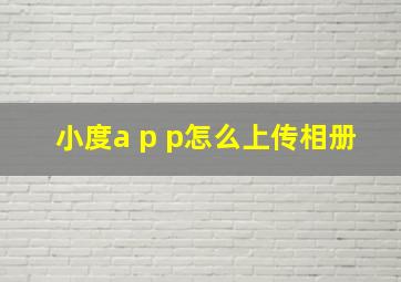 小度a p p怎么上传相册