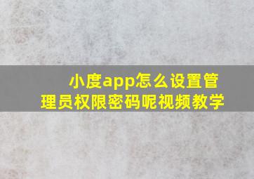 小度app怎么设置管理员权限密码呢视频教学