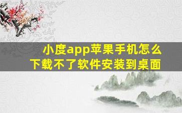 小度app苹果手机怎么下载不了软件安装到桌面