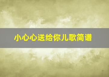 小心心送给你儿歌简谱