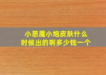 小恶魔小炮皮肤什么时候出的啊多少钱一个