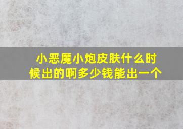 小恶魔小炮皮肤什么时候出的啊多少钱能出一个