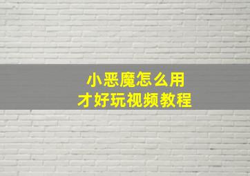 小恶魔怎么用才好玩视频教程