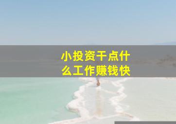 小投资干点什么工作赚钱快