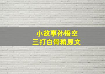 小故事孙悟空三打白骨精原文