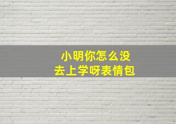 小明你怎么没去上学呀表情包