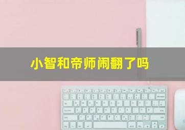 小智和帝师闹翻了吗