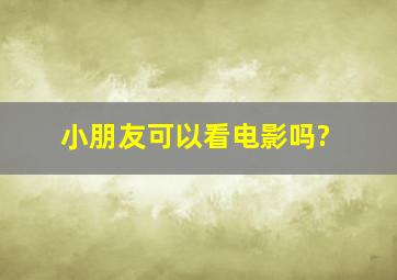 小朋友可以看电影吗?