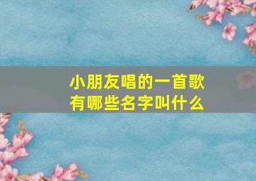 小朋友唱的一首歌有哪些名字叫什么