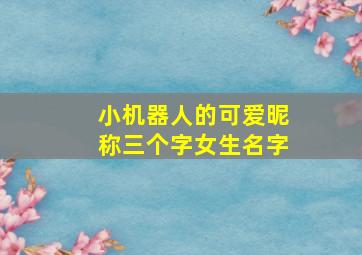 小机器人的可爱昵称三个字女生名字