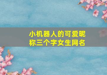 小机器人的可爱昵称三个字女生网名