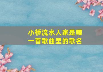 小桥流水人家是哪一首歌曲里的歌名