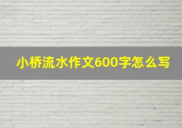 小桥流水作文600字怎么写