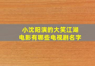 小沈阳演的大笑江湖电影有哪些电视剧名字