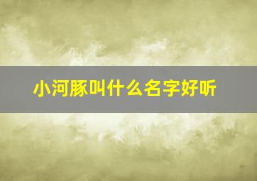 小河豚叫什么名字好听