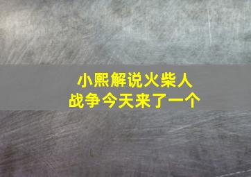 小熙解说火柴人战争今天来了一个